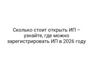 Сколько стоит открыть ИП – узнайте, где можно зарегистрировать ИП в 2026 году