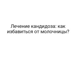 Лечение кандидоза: как избавиться от молочницы?