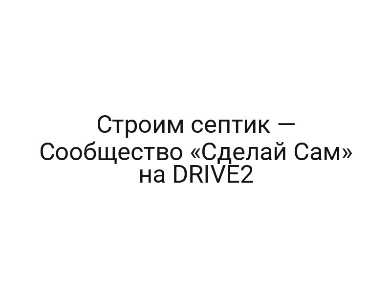 Строим септик — Сообщество «Сделай Сам» на DRIVE2