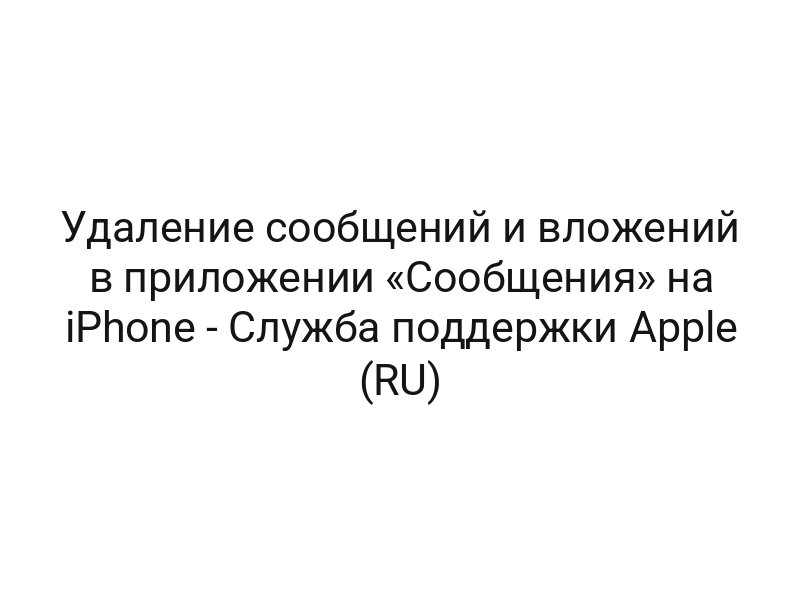 Удаление сообщений и вложений в приложении «Сообщения» на iPhone — Служба поддержки Apple (RU)