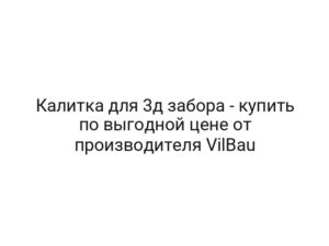 Калитка для 3д забора — купить по выгодной цене от производителя VilBau