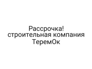 Рассрочка! строительная компания ТеремОк