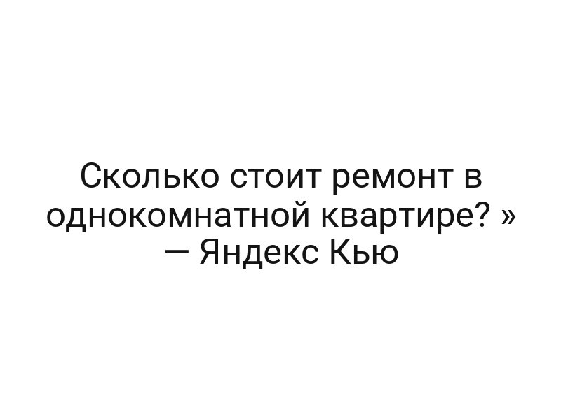 Сколько стоит ремонт в однокомнатной квартире? » — Яндекс Кью