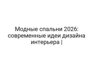 Модные спальни 2026: современные идеи дизайна интерьера |