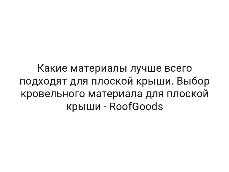 Какие материалы лучше всего подходят для плоской крыши. Выбор кровельного материала для плоской крыши — RoofGoods