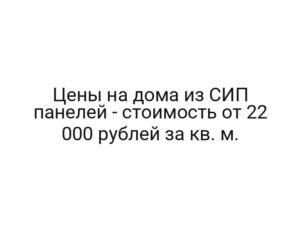 Цены на дома из СИП панелей — стоимость от 22 000 рублей за кв. м.