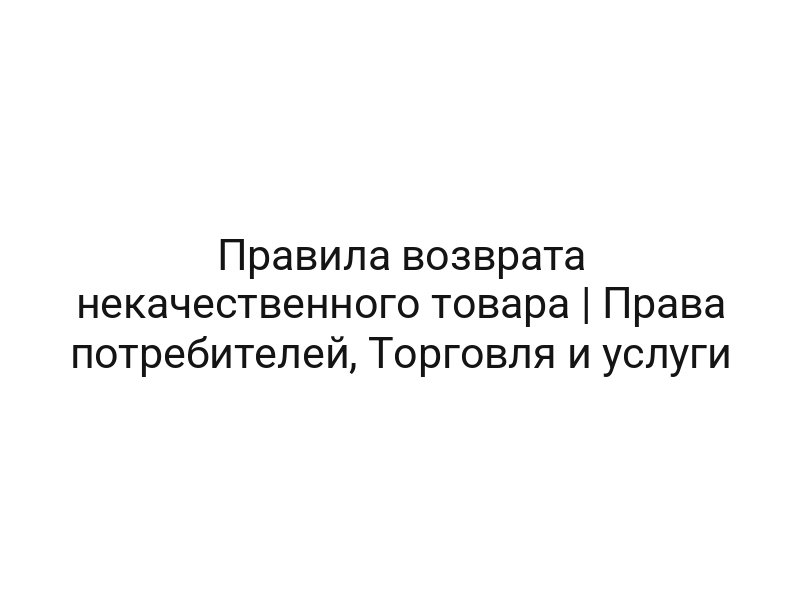 Правила возврата некачественного товара | Права потребителей, Торговля и услуги